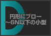 円形にブロー ～6N以下の小型