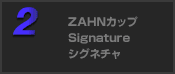 ZAHNカップ Signature/シグネチャ
