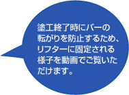 塗工終了時にバーの転がりを防止するため、リフターに固定される様子を動画でご覧いただけます。